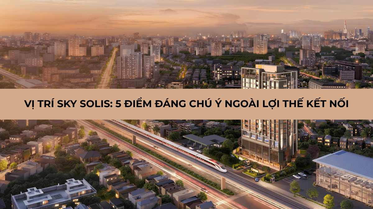 Phối cảnh tổng quan vị trí Sky Solis và hệ thống giao thông kết nối xung quanh dự án